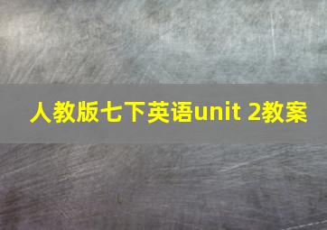 人教版七下英语unit 2教案